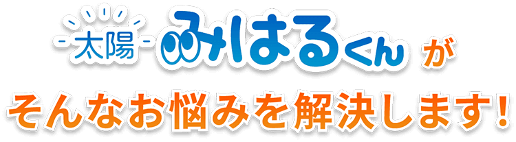 太陽みはるくんがそんなお悩みを解決します!