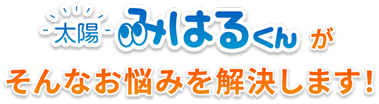 太陽みはるくんがそんなお悩みを解決します！